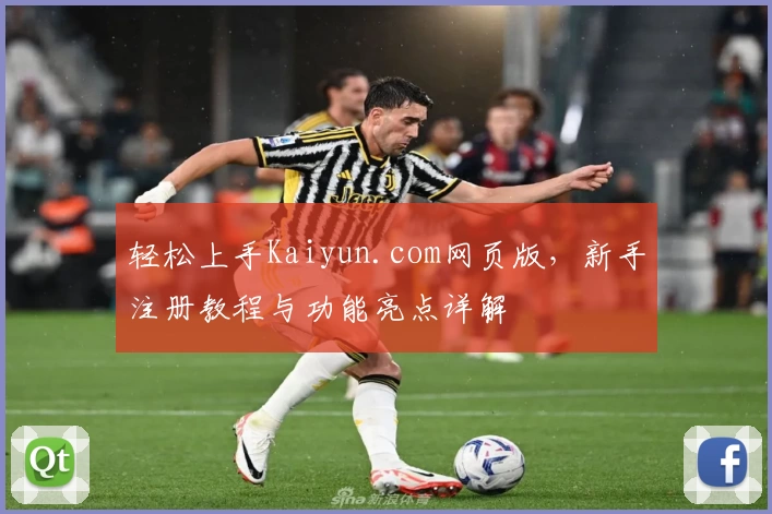 轻松上手Kaiyun.com网页版，新手注册教程与功能亮点详解