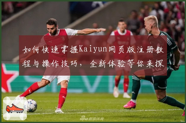 如何快速掌握Kaiyun网页版注册教程与操作技巧，全新体验等你来探索！