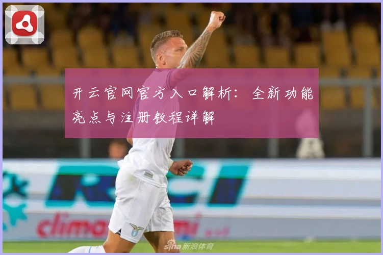 开云官网官方入口解析：全新功能亮点与注册教程详解