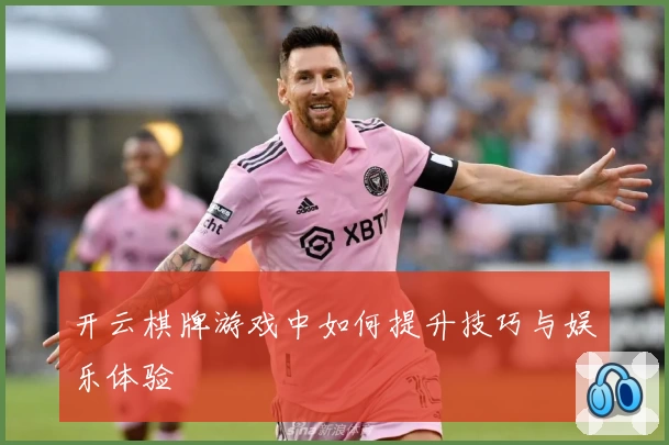 开云棋牌游戏中如何提升技巧与娱乐体验
