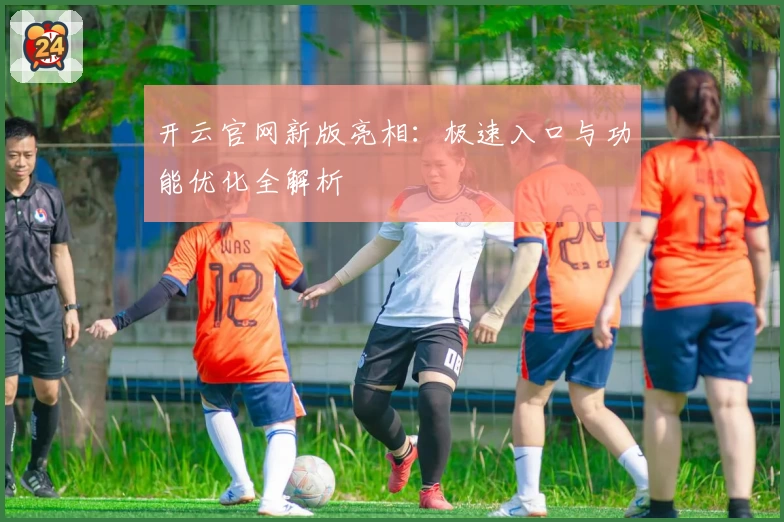 开云官网新版亮相：极速入口与功能优化全解析