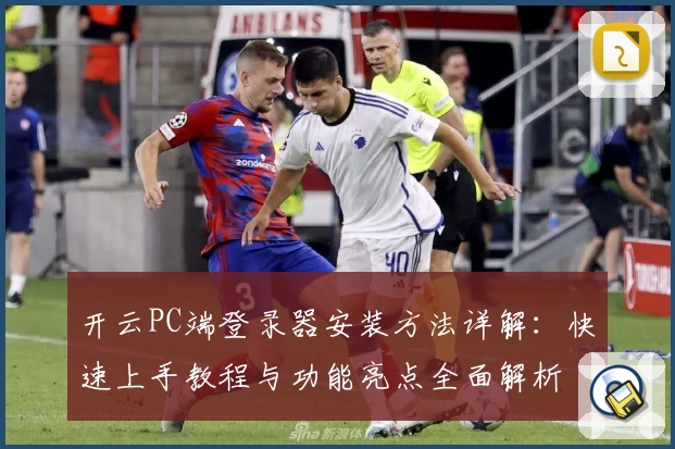 开云PC端登录器安装方法详解：快速上手教程与功能亮点全面解析