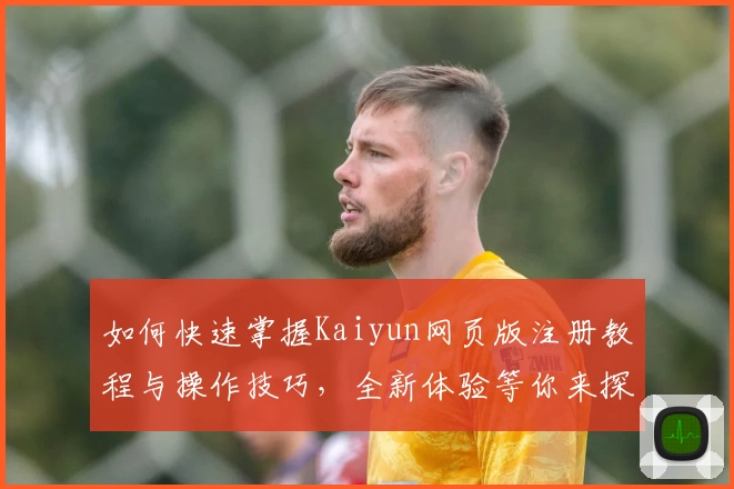 如何快速掌握Kaiyun网页版注册教程与操作技巧，全新体验等你来探索！