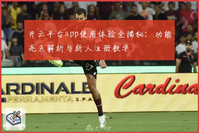 开云平台app使用体验全揭秘：功能亮点解析与新人注册教学