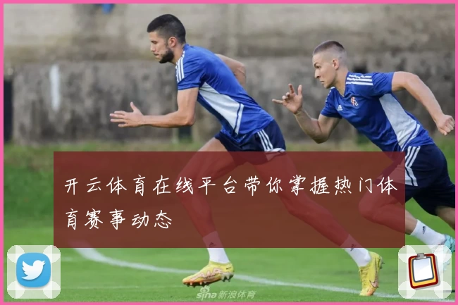 开云体育在线平台带你掌握热门体育赛事动态