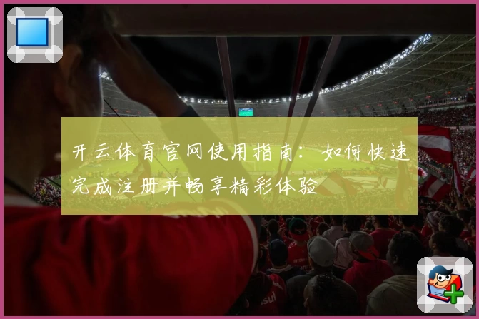 开云体育官网使用指南:如何快速完成注册并畅享精彩体验