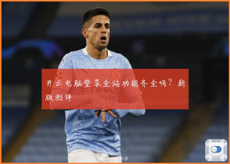 开云电脑登录全站功能齐全吗？新版测评