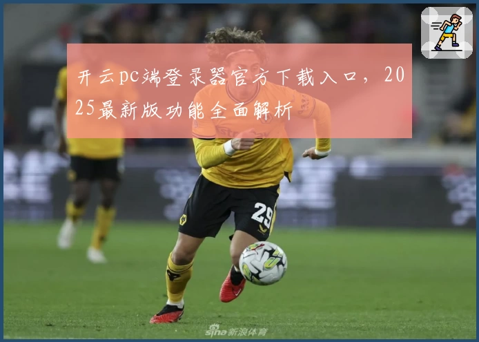 开云pc端登录器官方下载入口，2025最新版功能全面解析