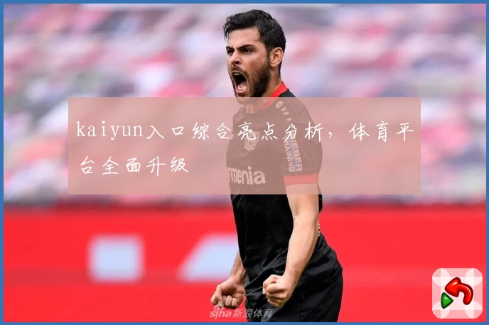 kaiyun入口综合亮点分析，体育平台全面升级