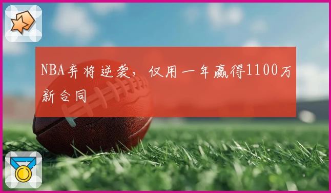 NBA弃将逆袭，仅用一年赢得1100万新合同