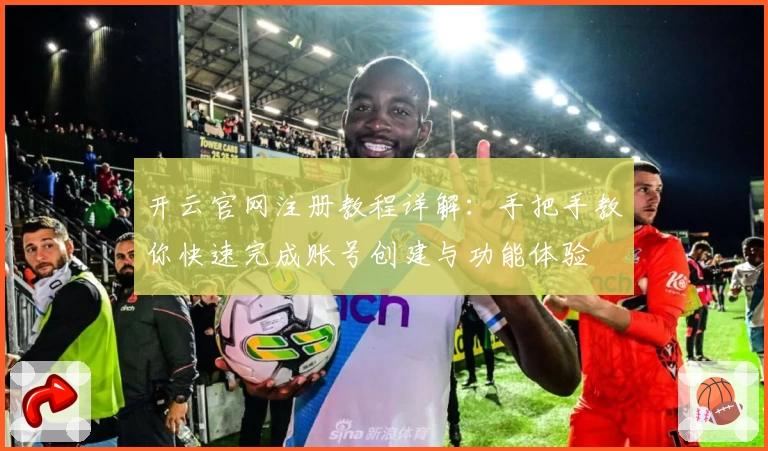 开云官网注册教程详解:手把手教你快速完成账号创建与功能体验