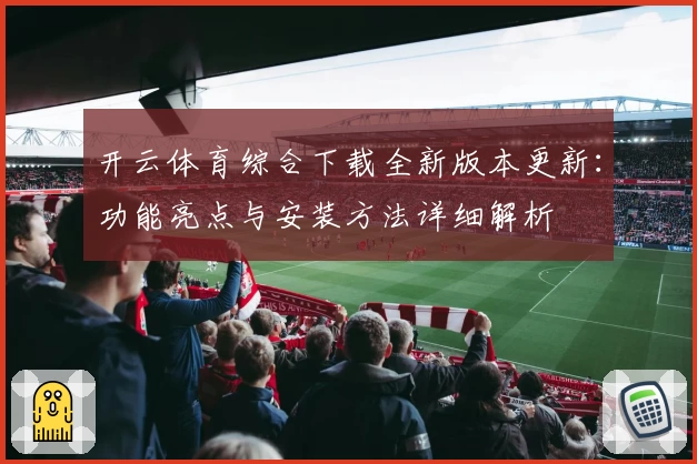 开云体育综合下载全新版本更新：功能亮点与安装方法详细解析