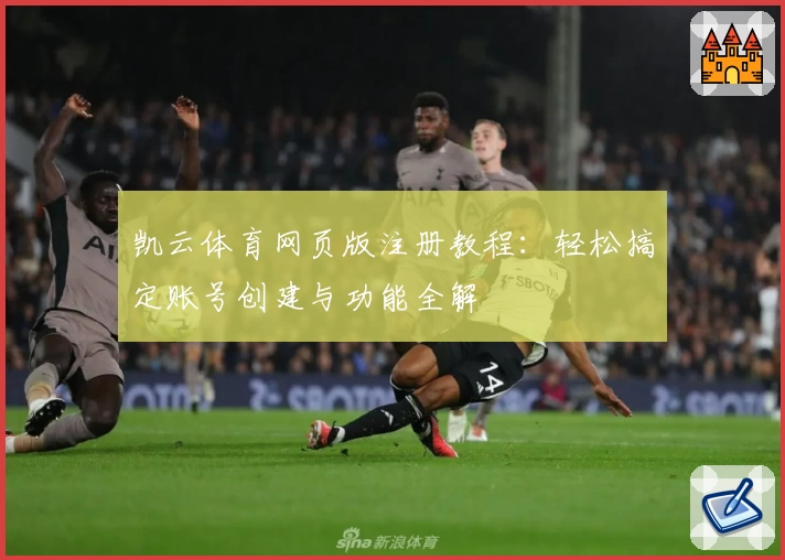 凯云体育网页版注册教程：轻松搞定账号创建与功能全解
