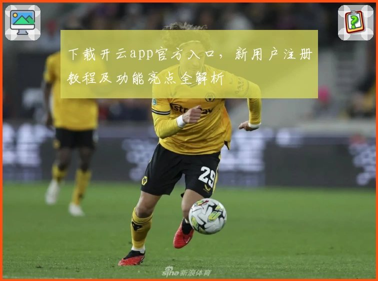 下载开云app官方入口，新用户注册教程及功能亮点全解析