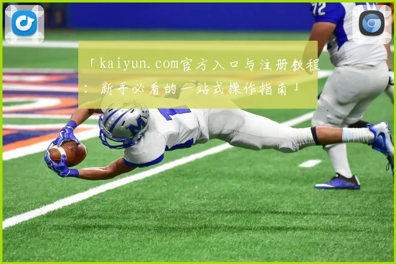 「kaiyun.com官方入口与注册教程：新手必看的一站式操作指南」
