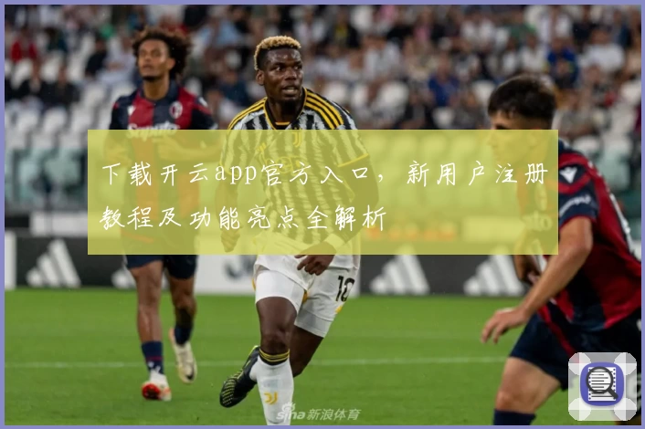 下载开云app官方入口，新用户注册教程及功能亮点全解析