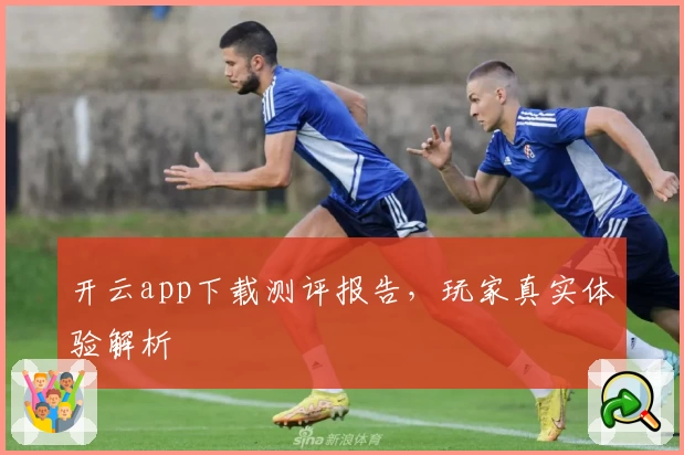 开云app下载测评报告，玩家真实体验解析