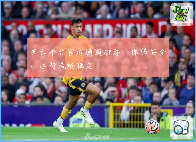 开云平台官方通道推荐,保障安全,运行流畅稳定