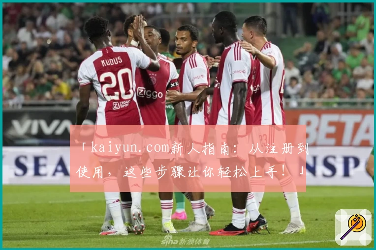 「kaiyun.com新人指南：从注册到使用，这些步骤让你轻松上手！」