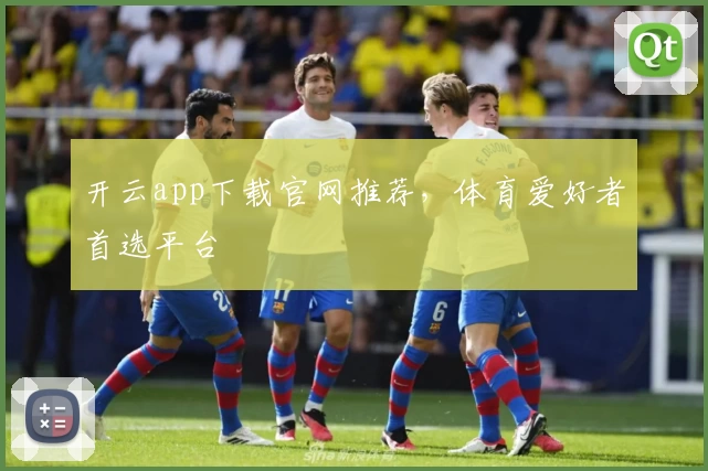开云app下载官网推荐，体育爱好者首选平台