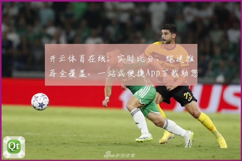 开云体育在线：实时比分、球迷推荐全覆盖，一站式便捷App下载助您畅享精彩赛事