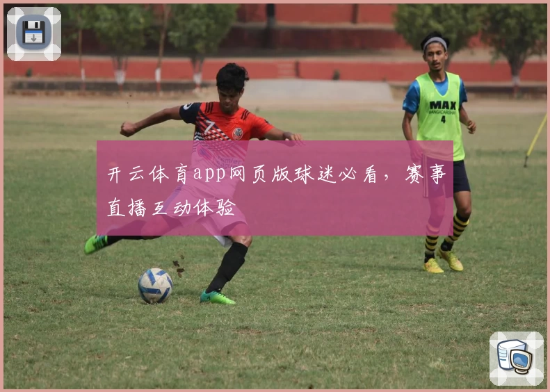 开云体育app网页版球迷必看，赛事直播互动体验