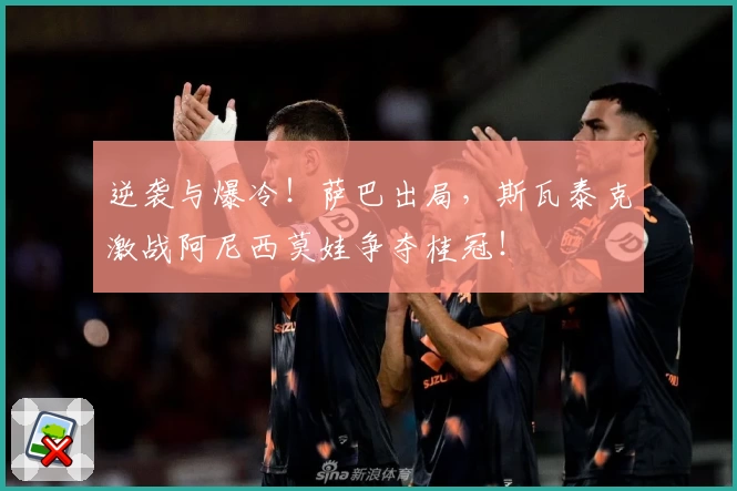 逆袭与爆冷！萨巴出局，斯瓦泰克激战阿尼西莫娃争夺桂冠！
