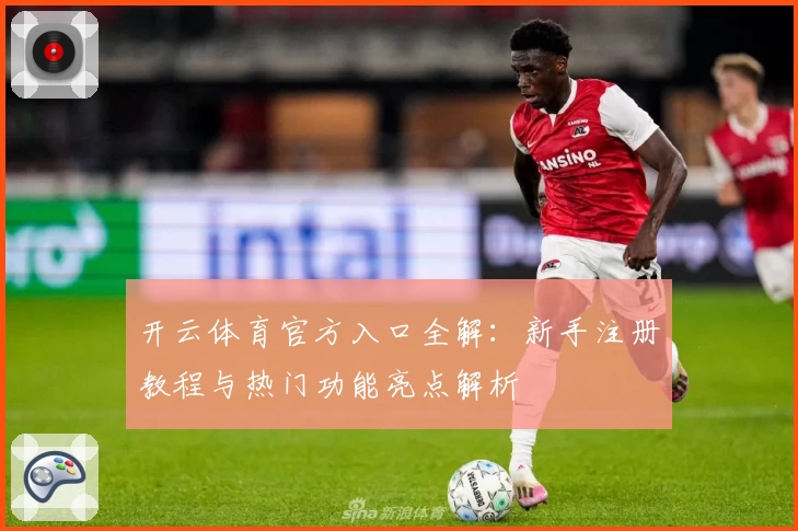 开云体育官方入口全解：新手注册教程与热门功能亮点解析