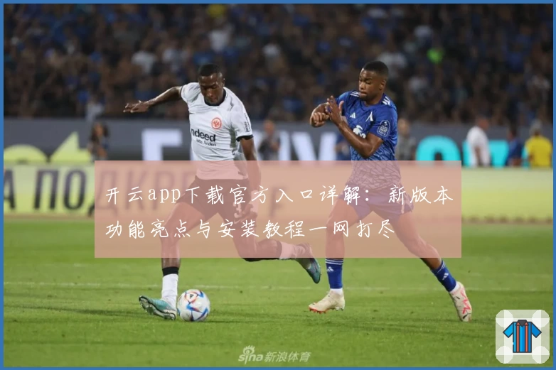 开云app下载官方入口详解：新版本功能亮点与安装教程一网打尽