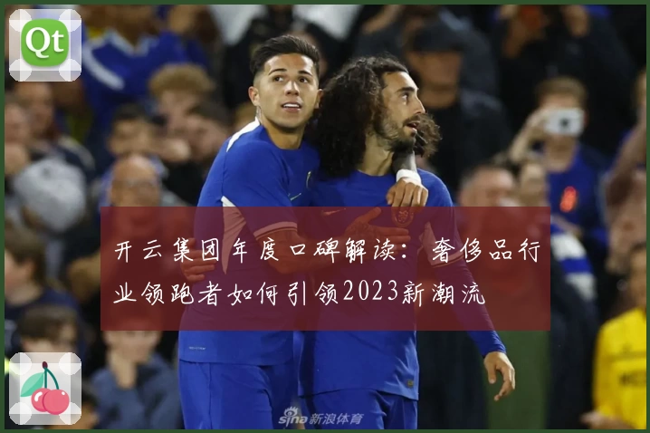 开云集团年度口碑解读：奢侈品行业领跑者如何引领2023新潮流