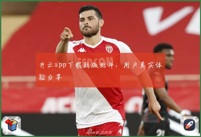 开云app下载新版测评，用户真实体验分享