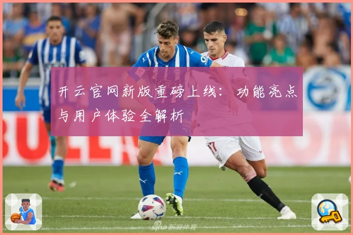 开云官网新版重磅上线：功能亮点与用户体验全解析