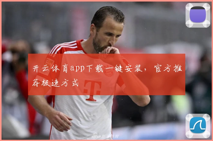 开云体育app下载一键安装，官方推荐极速方式
