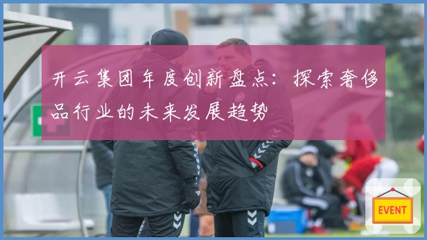 开云集团年度创新盘点：探索奢侈品行业的未来发展趋势