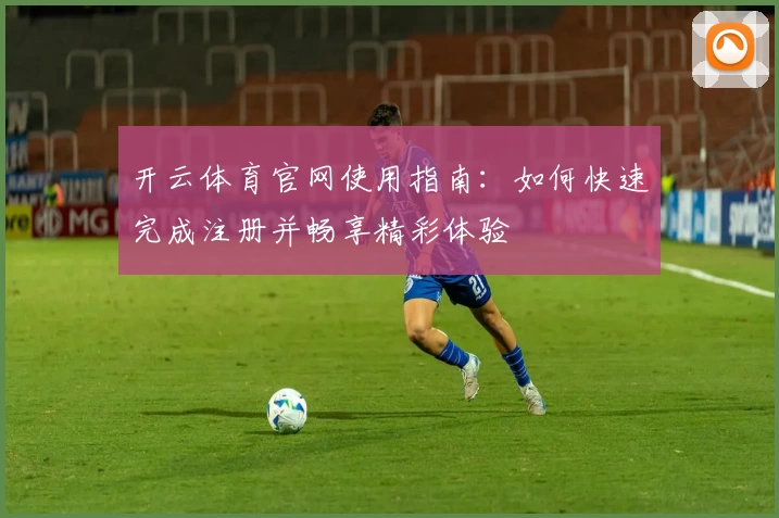 开云体育官网使用指南:如何快速完成注册并畅享精彩体验