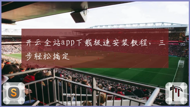 开云全站app下载极速安装教程，三步轻松搞定