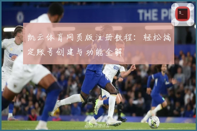 凯云体育网页版注册教程：轻松搞定账号创建与功能全解