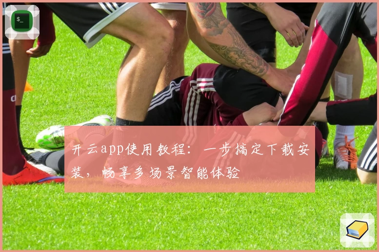 开云app使用教程：一步搞定下载安装，畅享多场景智能体验