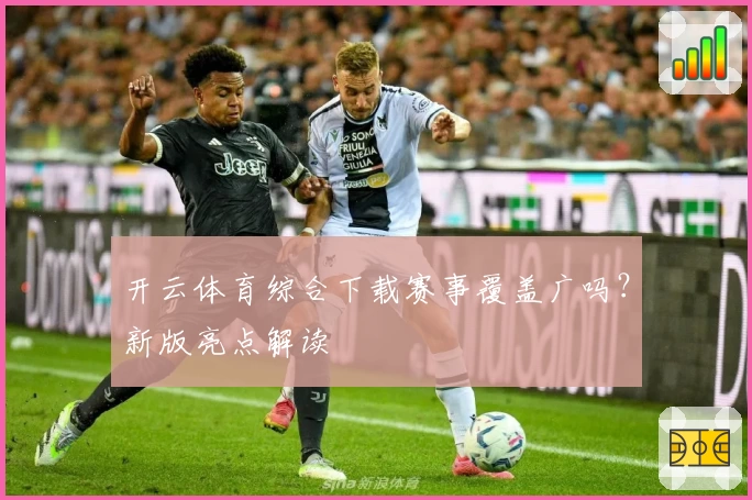 开云体育综合下载赛事覆盖广吗？新版亮点解读