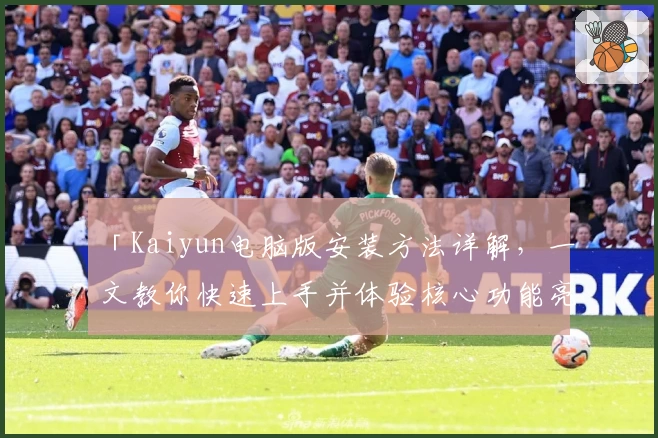 「Kaiyun电脑版安装方法详解，一文教你快速上手并体验核心功能亮点」