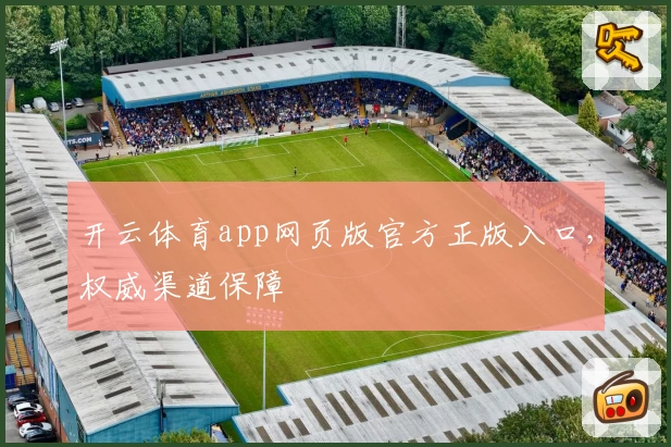 开云体育app网页版官方正版入口,权威渠道保障