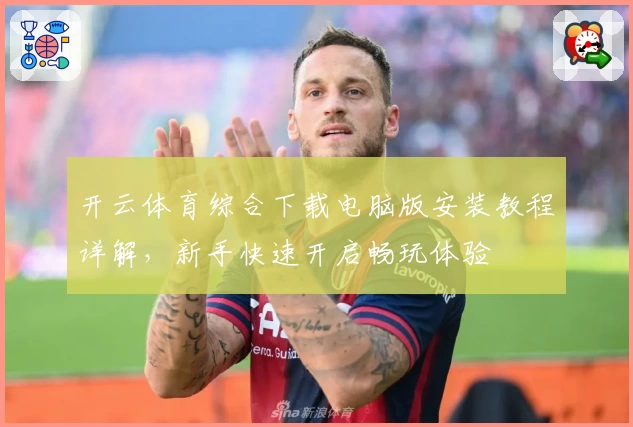 开云体育综合下载电脑版安装教程详解，新手快速开启畅玩体验