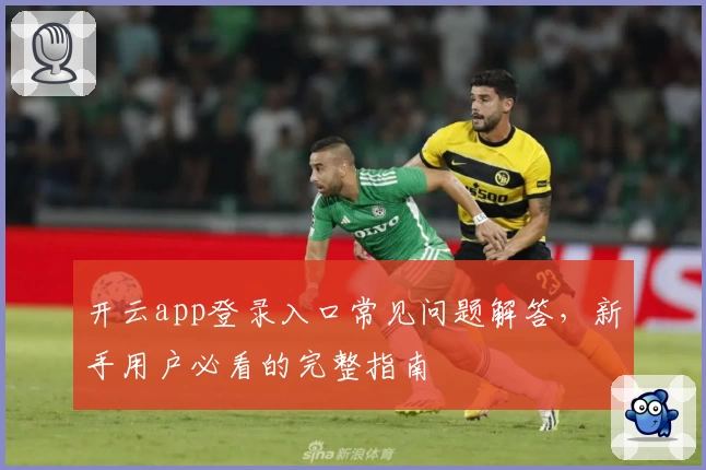 开云app登录入口常见问题解答,新手用户必看的完整指南