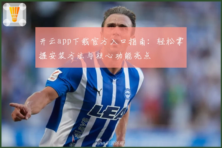 开云app下载官方入口指南:轻松掌握安装方法与核心功能亮点