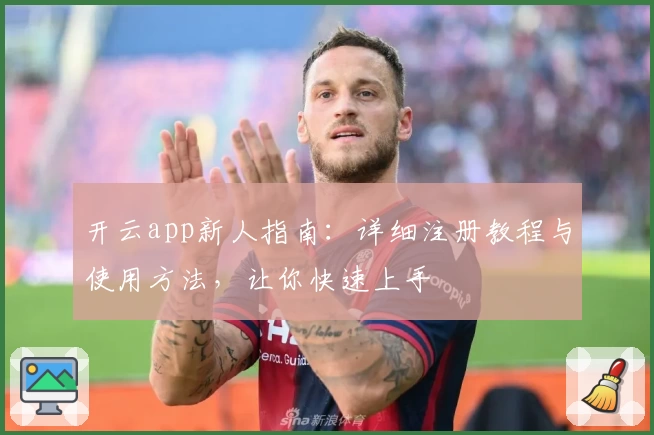 开云app新人指南：详细注册教程与使用方法，让你快速上手
