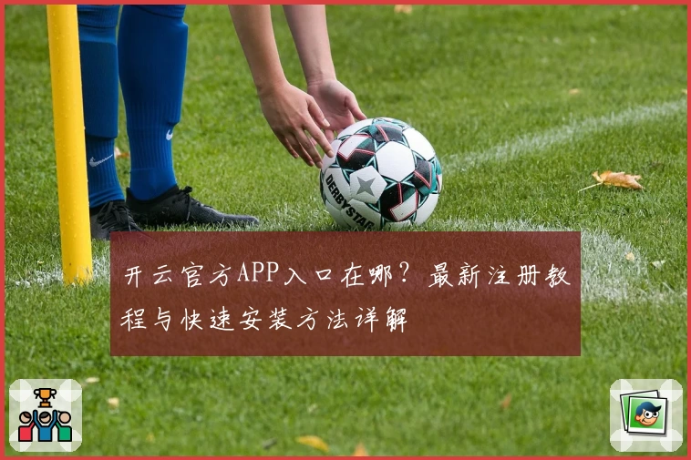 开云官方APP入口在哪?最新注册教程与快速安装方法详解