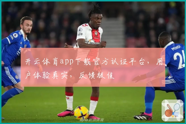 开云体育app下载官方认证平台，用户体验真实，反馈极佳
