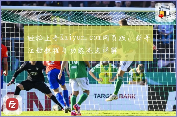 轻松上手Kaiyun.com网页版，新手注册教程与功能亮点详解