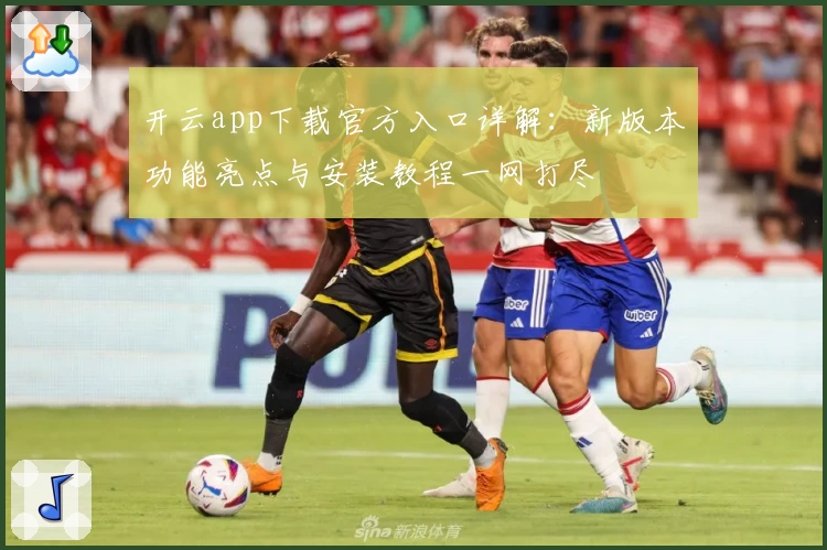 开云app下载官方入口详解：新版本功能亮点与安装教程一网打尽
