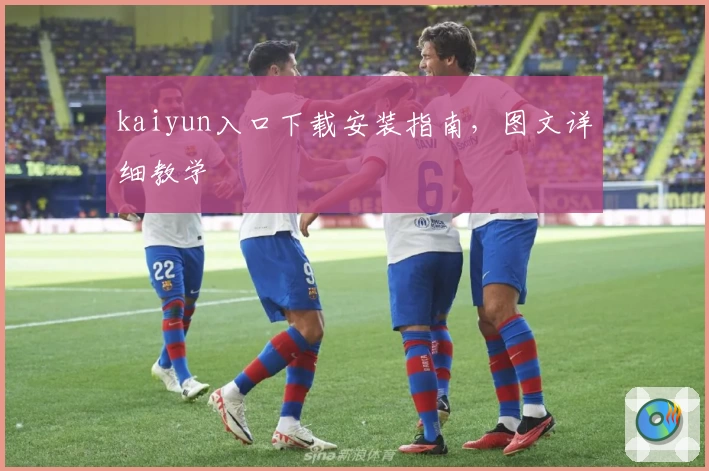 kaiyun入口下载安装指南，图文详细教学